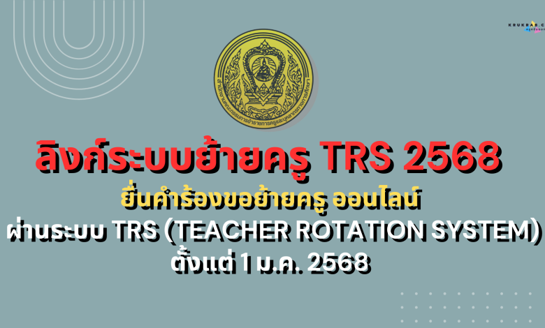 ลิงก์ระบบย้ายครู TRS 2568 ยื่นคำร้องขอย้ายครู ออนไลน์ ผ่านระบบ TRS (Teacher Rotation System) ตั้งแต่ 1 ม.ค. 2568